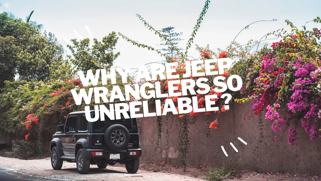 why are jeep wranglers so unreliable ?